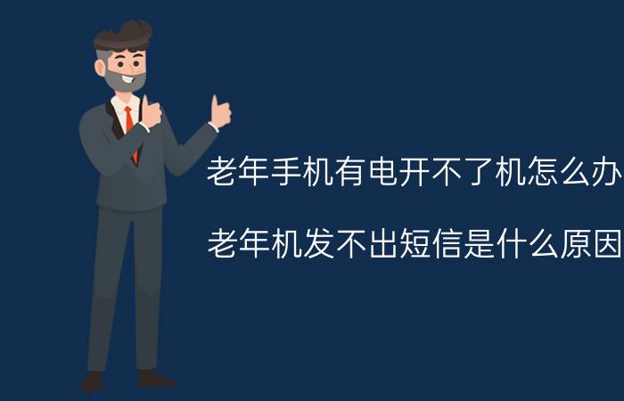 老年手机有电开不了机怎么办 老年机发不出短信是什么原因？